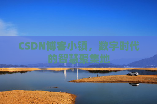 CSDN博客小镇,数字时代的智慧聚集地